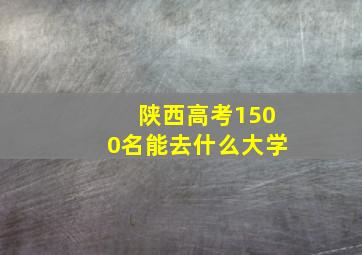 陕西高考1500名能去什么大学