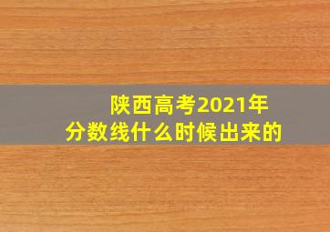 陕西高考2021年分数线什么时候出来的