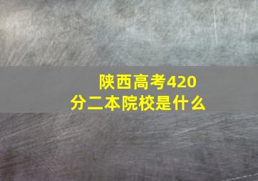 陕西高考420分二本院校是什么