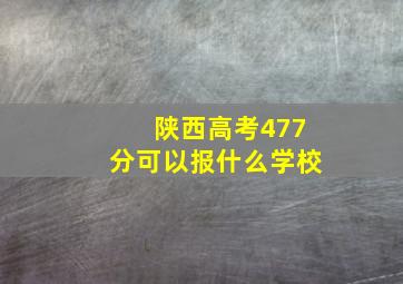 陕西高考477分可以报什么学校