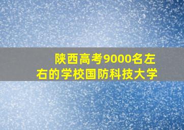 陕西高考9000名左右的学校国防科技大学