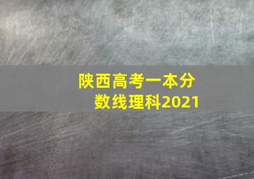 陕西高考一本分数线理科2021