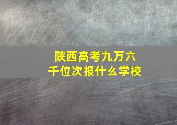 陕西高考九万六千位次报什么学校