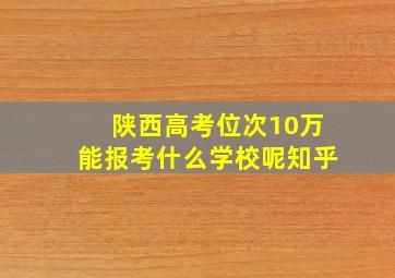 陕西高考位次10万能报考什么学校呢知乎