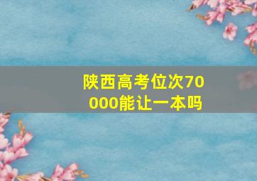 陕西高考位次70000能让一本吗