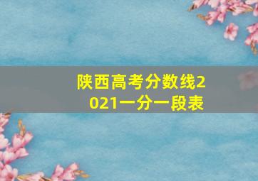 陕西高考分数线2021一分一段表