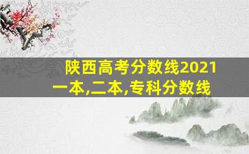 陕西高考分数线2021一本,二本,专科分数线