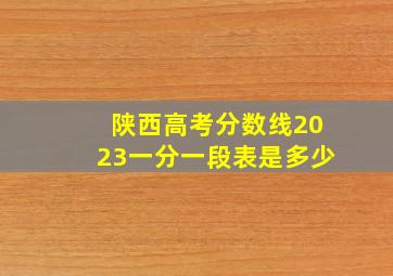 陕西高考分数线2023一分一段表是多少