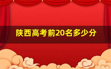 陕西高考前20名多少分