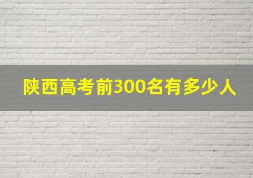 陕西高考前300名有多少人