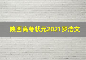 陕西高考状元2021罗浩文