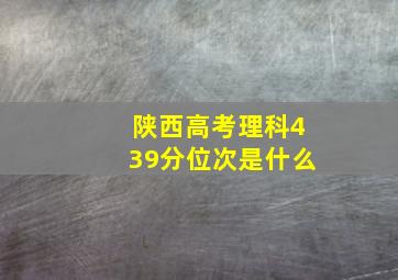 陕西高考理科439分位次是什么