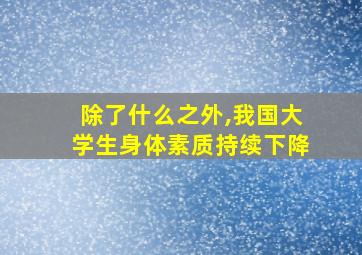 除了什么之外,我国大学生身体素质持续下降