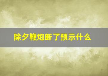 除夕鞭炮断了预示什么