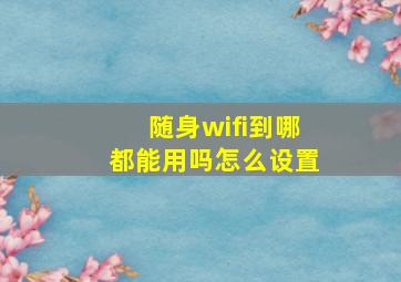 随身wifi到哪都能用吗怎么设置