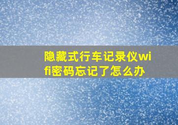 隐藏式行车记录仪wifi密码忘记了怎么办