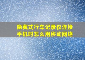 隐藏式行车记录仪连接手机时怎么用移动网络