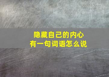 隐藏自己的内心有一句词语怎么说