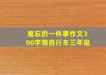 难忘的一件事作文300字骑自行车三年级