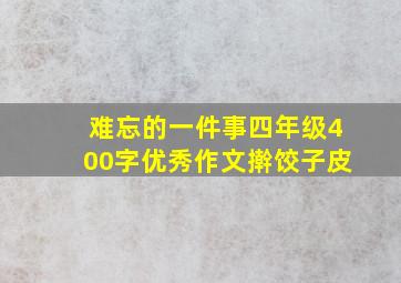 难忘的一件事四年级400字优秀作文擀饺子皮