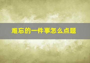 难忘的一件事怎么点题