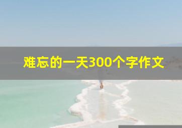 难忘的一天300个字作文