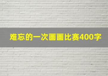 难忘的一次画画比赛400字