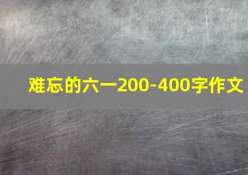 难忘的六一200-400字作文