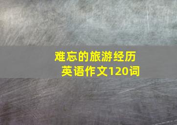 难忘的旅游经历英语作文120词