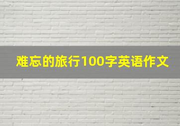 难忘的旅行100字英语作文