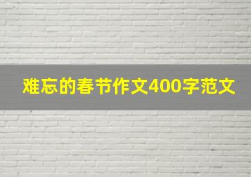 难忘的春节作文400字范文