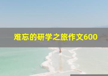 难忘的研学之旅作文600