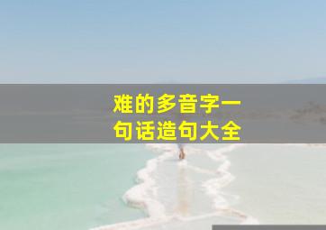 难的多音字一句话造句大全