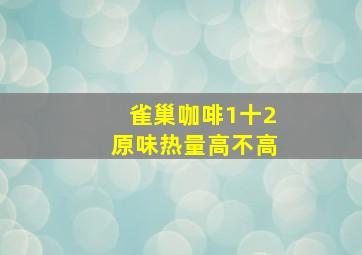 雀巢咖啡1十2原味热量高不高