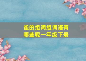 雀的组词组词语有哪些呢一年级下册