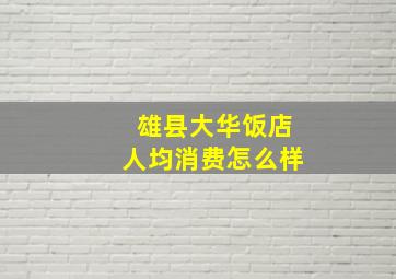 雄县大华饭店人均消费怎么样