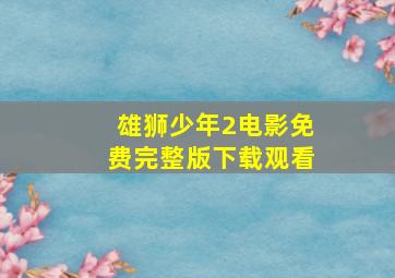 雄狮少年2电影免费完整版下载观看