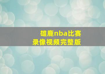 雄鹿nba比赛录像视频完整版