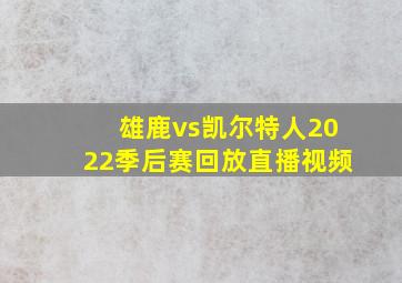 雄鹿vs凯尔特人2022季后赛回放直播视频