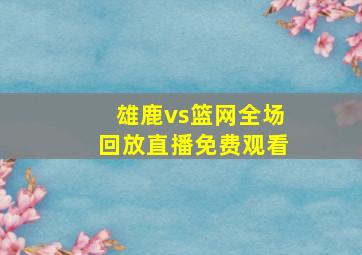 雄鹿vs篮网全场回放直播免费观看