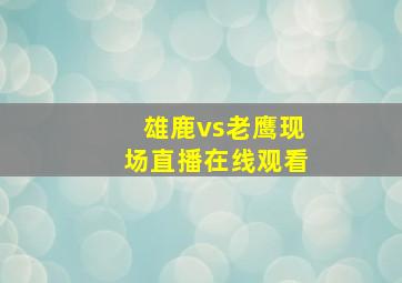 雄鹿vs老鹰现场直播在线观看