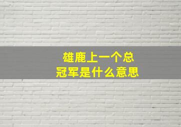 雄鹿上一个总冠军是什么意思