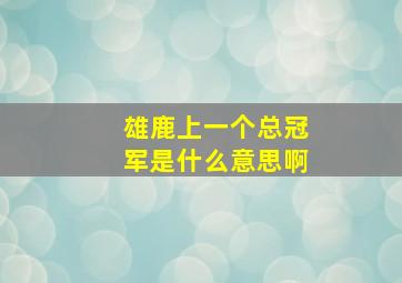 雄鹿上一个总冠军是什么意思啊