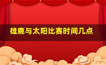 雄鹿与太阳比赛时间几点