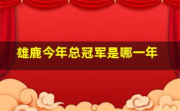 雄鹿今年总冠军是哪一年