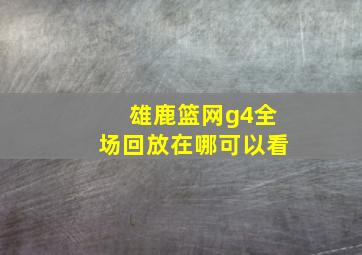 雄鹿篮网g4全场回放在哪可以看