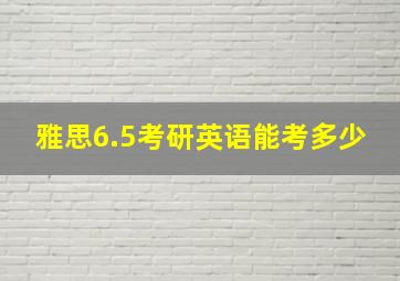 雅思6.5考研英语能考多少