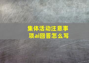 集体活动注意事项ai回答怎么写