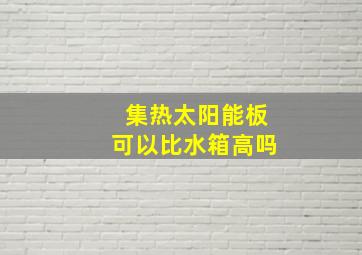 集热太阳能板可以比水箱高吗