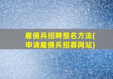 雇佣兵招聘报名方法(申请雇佣兵招募网站)